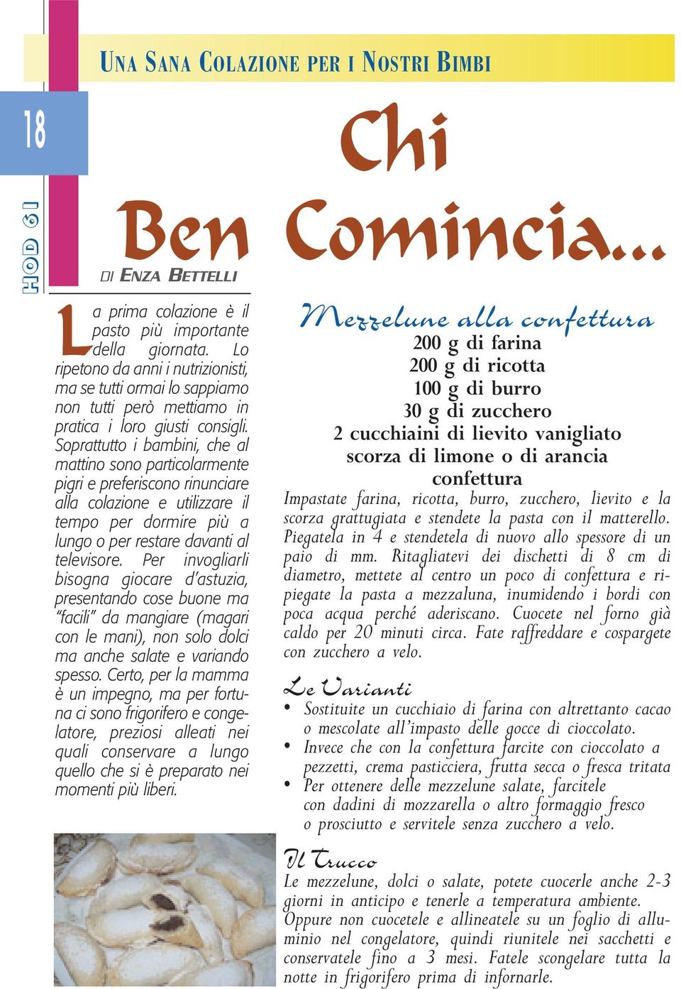 Soprattutto i bambini, che al mattino sono particolarmente pigri e preferiscono rinunciare alla colazione e utilizzare il tempo per dormire più a lungo o per restare davanti al televisore.