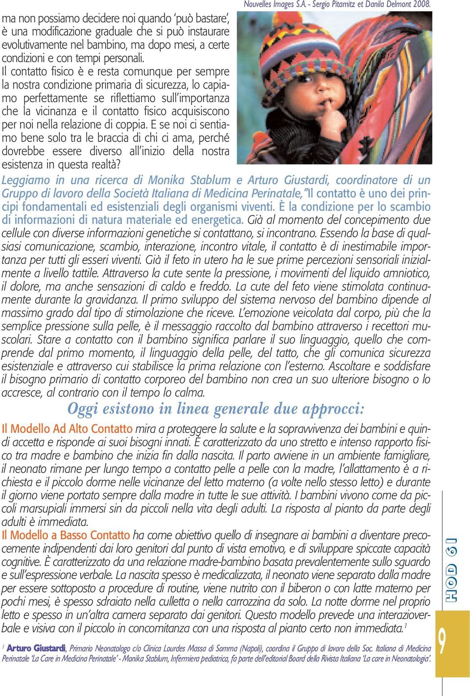 Il contatto fisico è e resta comunque per sempre la nostra condizione primaria di sicurezza, lo capiamo perfettamente se riflettiamo sull importanza che la vicinanza e il contatto fisico acquisiscono