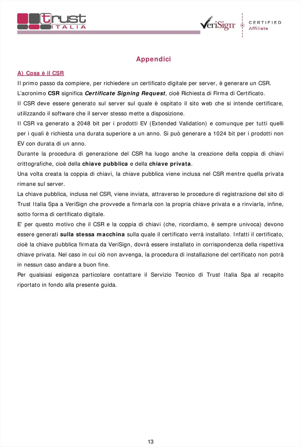 Il CSR deve essere generato sul server sul quale è ospitato il sito web che si intende certificare, utilizzando il software che il server stesso mette a disposizione.