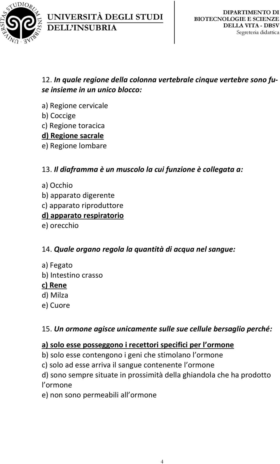 Quale organo regola la quantità di acqua nel sangue: a) Fegato b) Intestino crasso c) Rene d) Milza e) Cuore 15.