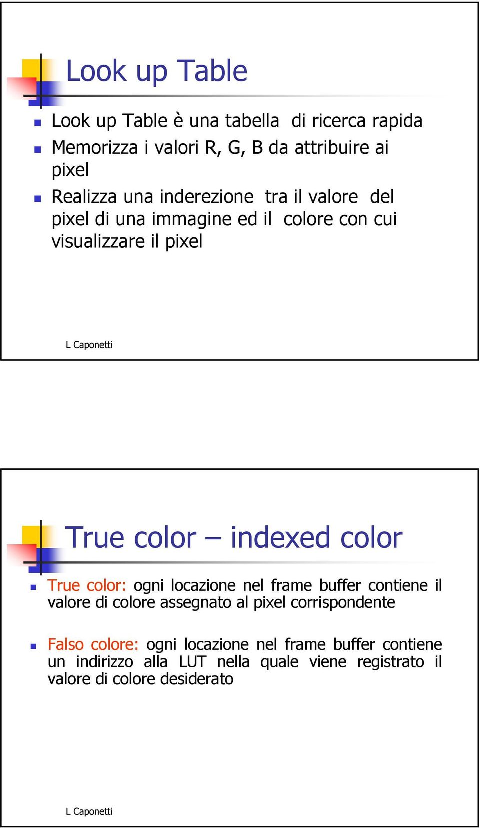 color True color: ogni locazione nel frame buffer contiene il valore di colore assegnato al pixel corrispondente Falso
