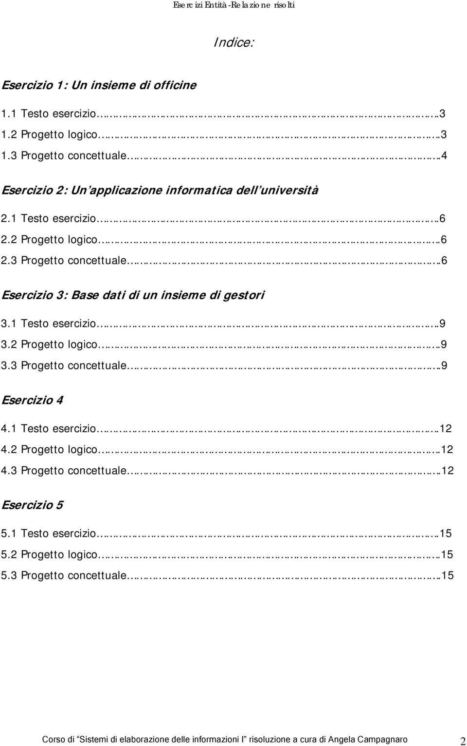 6 Esercizio 3: Base dati di un insieme di gestori 3.1 Testo esercizio.9 3.2 Progetto logico.9 3.3 Progetto concettuale.9 Esercizio 4 4.1 Testo esercizio.12 4.