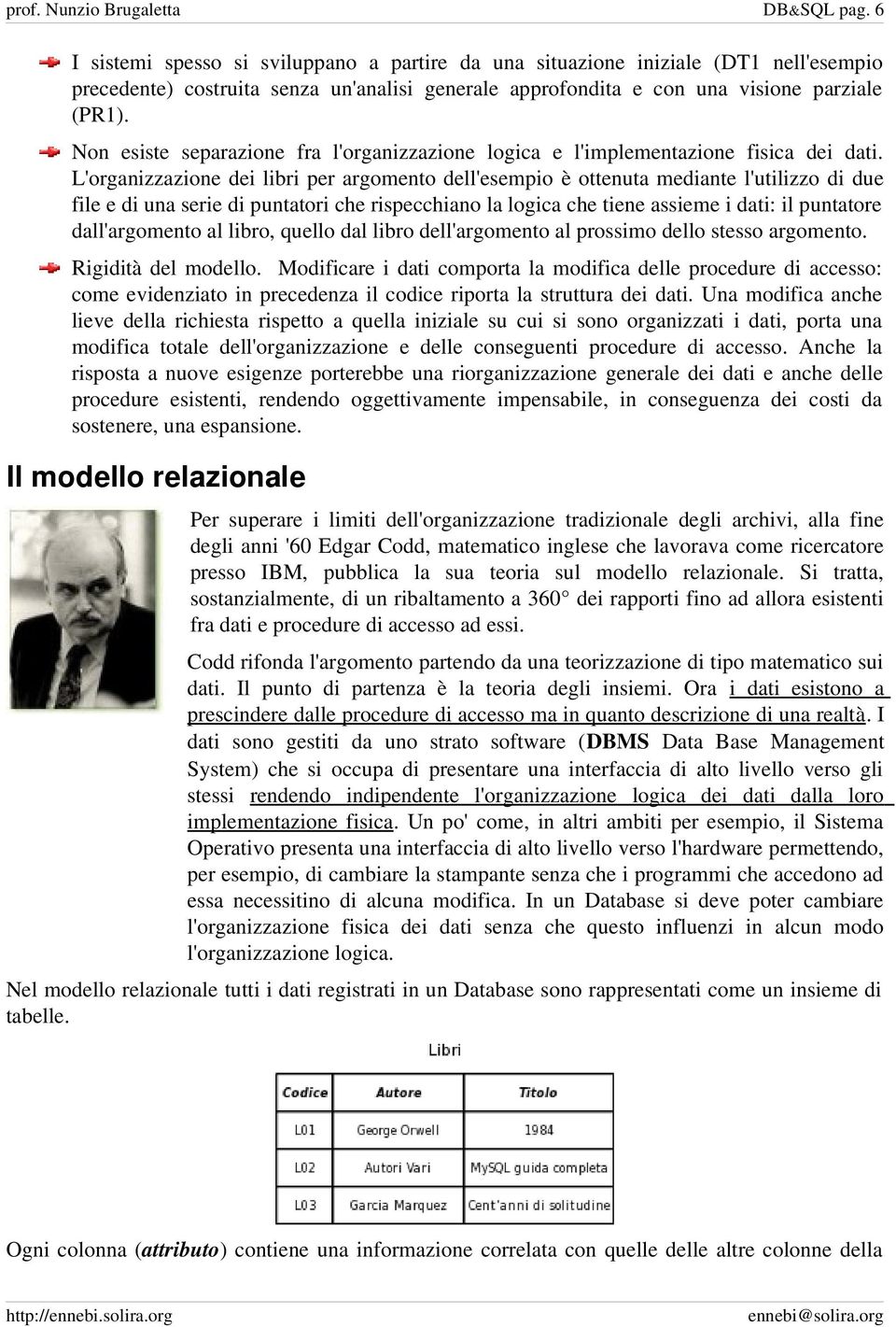 Non esiste separazione fra l'organizzazione logica e l'implementazione fisica dei dati.