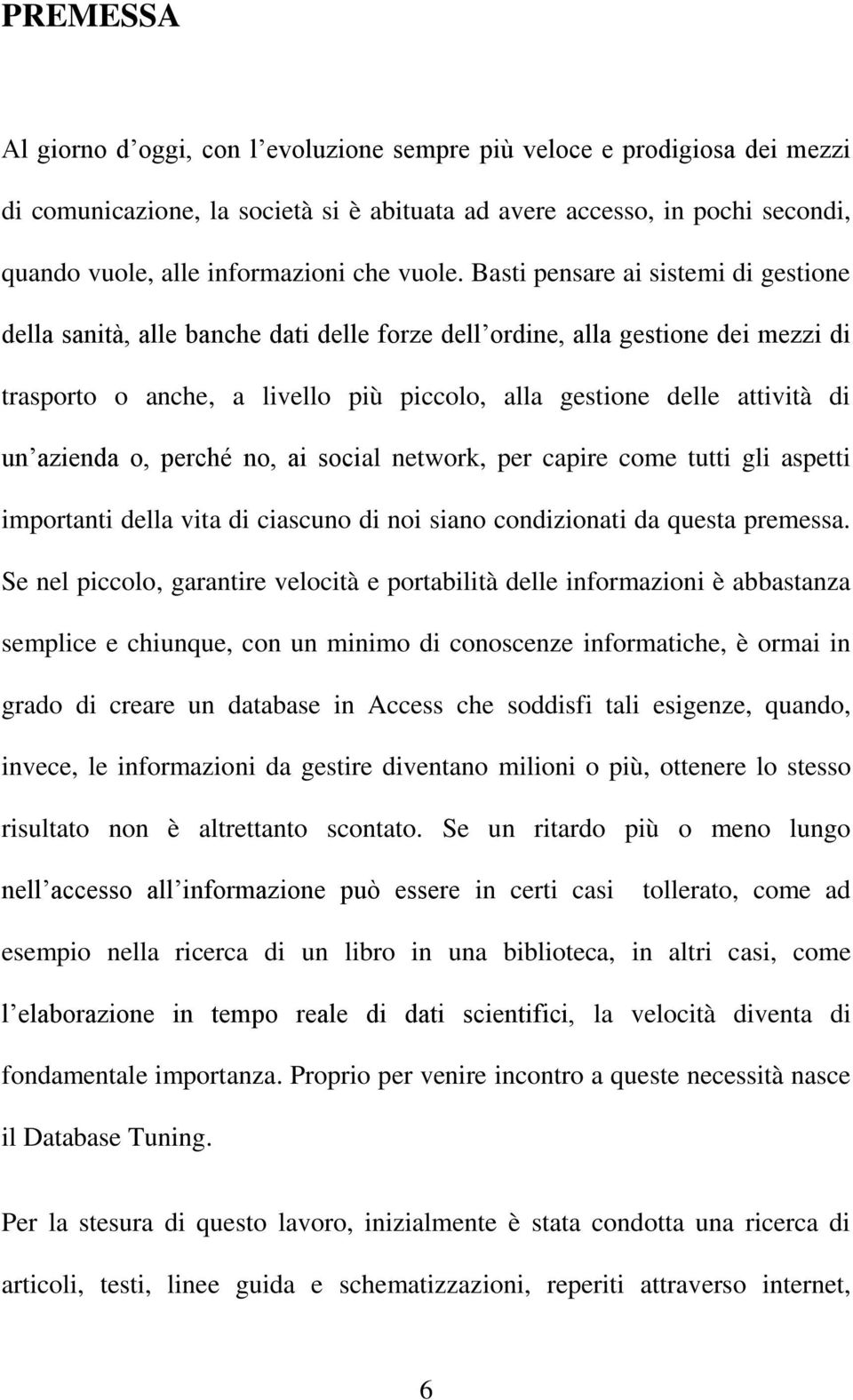 Basti pensare ai sistemi di gestione della sanità, alle banche dati delle forze dell ordine, alla gestione dei mezzi di trasporto o anche, a livello più piccolo, alla gestione delle attività di un