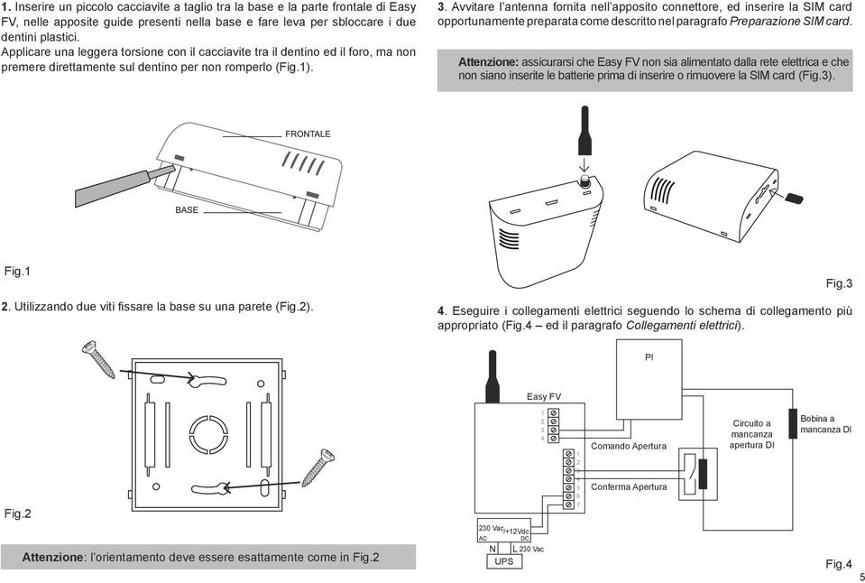 Avvitare l antenna fornita nell apposito connettore, ed inserire la SIM card opportunamente preparata come descritto nel paragrafo Preparazione SIM card.