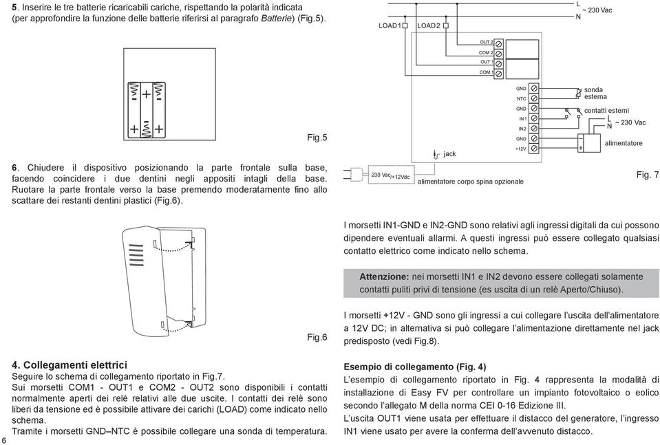 Ruotare la parte frontale verso la base premendo moderatamente fino allo scattare dei restanti dentini plastici (Fig.6). 230 Vac /+12Vdc alimentatore corpo spina opzionale Fig.