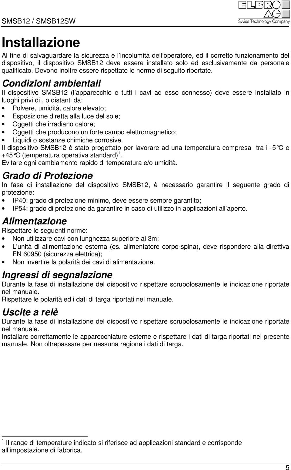 Condizioni ambientali Il dispositivo SMSB12 (l apparecchio e tutti i cavi ad esso connesso) deve essere installato in luoghi privi di, o distanti da: Polvere, umidità, calore elevato; Esposizione