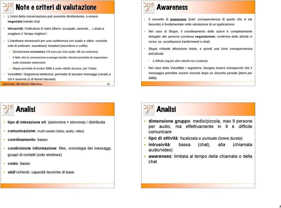 per solo audio, 90 con webcam) Il fatto che la connessione avvenga tramite internet permette di risparmiare sulle chiamate telefoniche Skype permette di inviare SMS a costo ridotto (di poco, per l