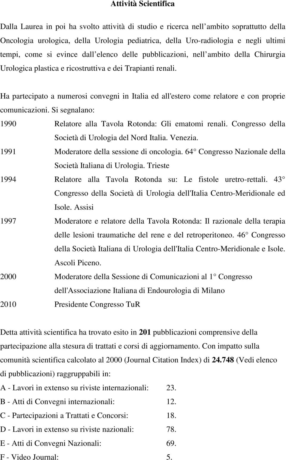 Ha partecipato a numerosi convegni in Italia ed all'estero come relatore e con proprie comunicazioni. Si segnalano: 1990 Relatore alla Tavola Rotonda: Gli ematomi renali.