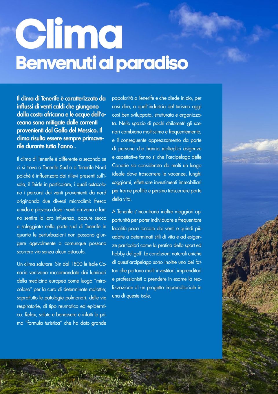 Il clima di Tenerife è differente a seconda se ci si trova a Tenerife Sud o a Tenerife Nord poiché è influenzato dai rilievi presenti sull isola, il Teide in particolare, i quali ostacolano i