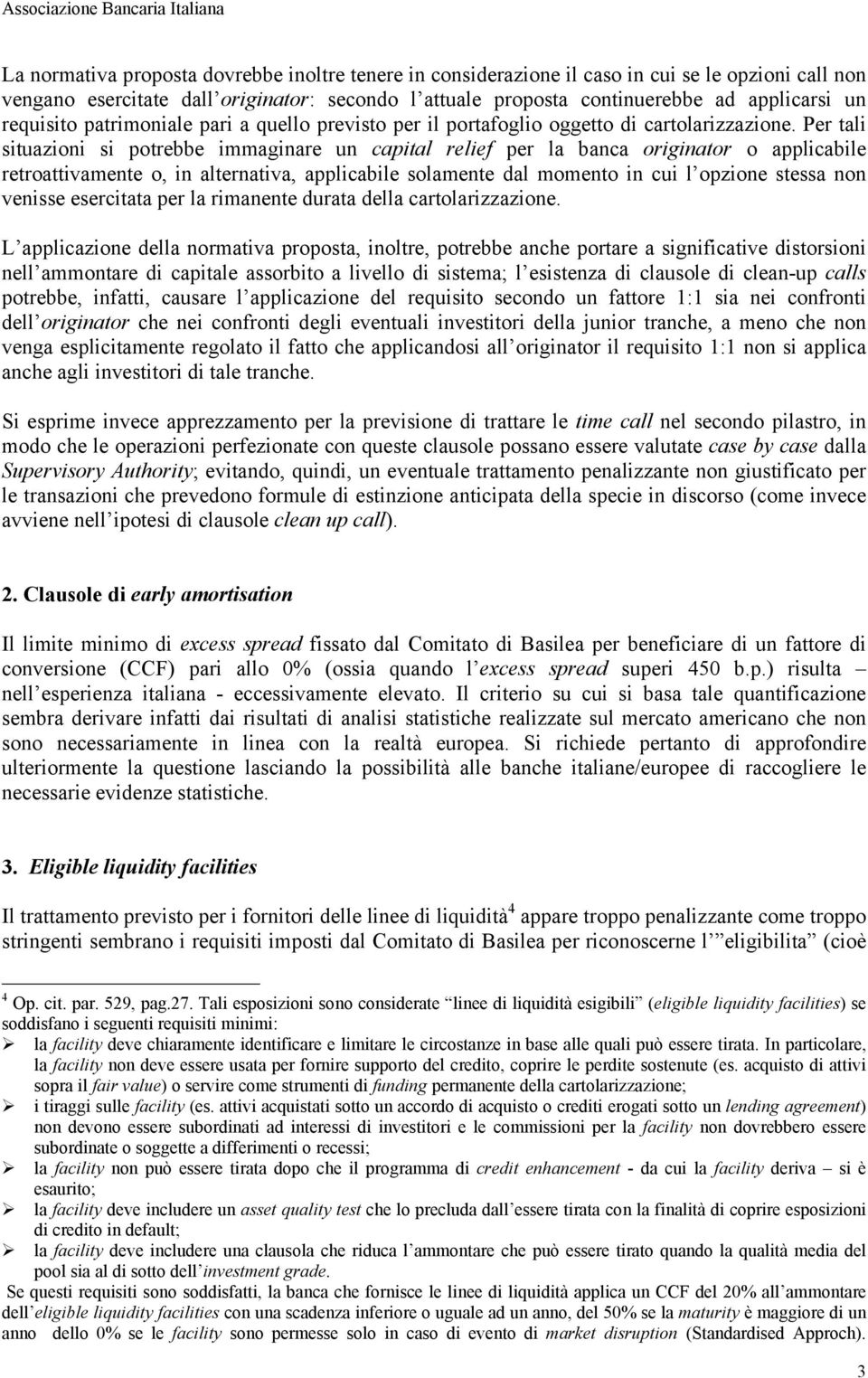 Per tali situazioni si potrebbe immaginare un capital relief per la banca originator o applicabile retroattivamente o, in alternativa, applicabile solamente dal momento in cui l opzione stessa non