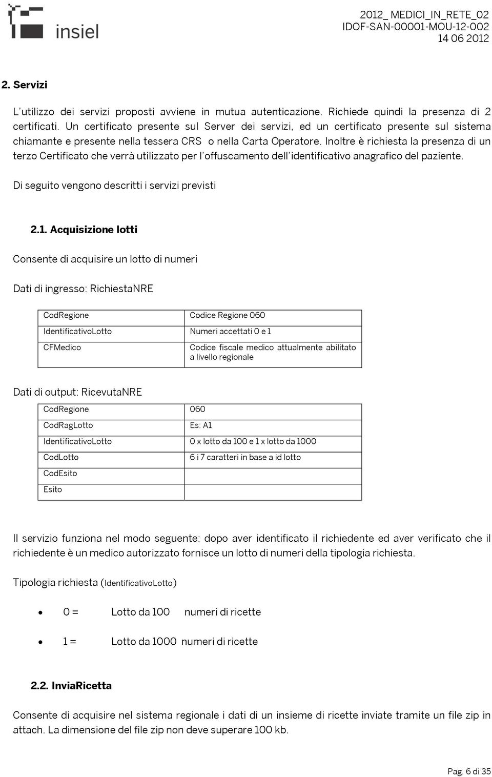 Inoltre è richiesta la presenza di un terzo Certificato che verrà utilizzato per l offuscamento dell identificativo anagrafico del paziente. Di seguito vengono descritti i servizi previsti 2.1.