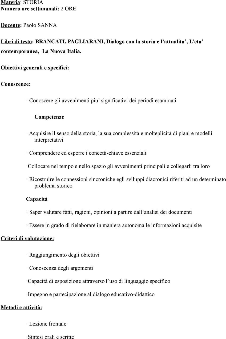 modelli interpretativi Comprendere ed esporre i concetti-chiave essenziali Collocare nel tempo e nello spazio gli avvenimenti principali e collegarli tra loro Ricostruire le connessioni sincroniche