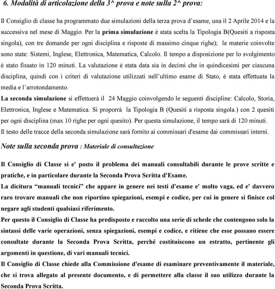 Per la prima simulazione è stata scelta la Tipologia B(Quesiti a risposta singola), con tre domande per ogni disciplina e risposte di massimo cinque righe); le materie coinvolte sono state: Sistemi,