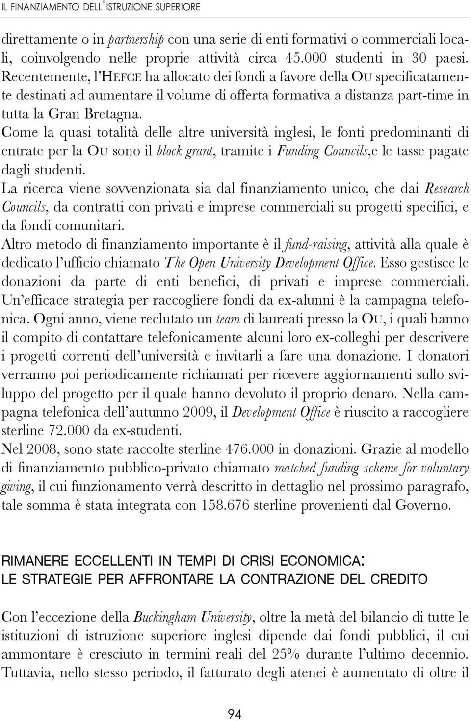 Come la quasi totalità delle altre università inglesi, le fonti predominanti di entrate per la OU sono il block grant, tramite i Funding Councils,e le tasse pagate dagli studenti.