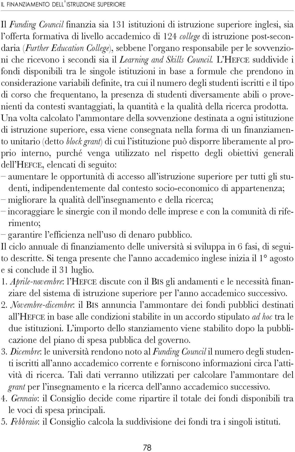 L HEFCE suddivide i fondi disponibili tra le singole istituzioni in base a formule che prendono in considerazione variabili definite, tra cui il numero degli studenti iscritti e il tipo di corso che