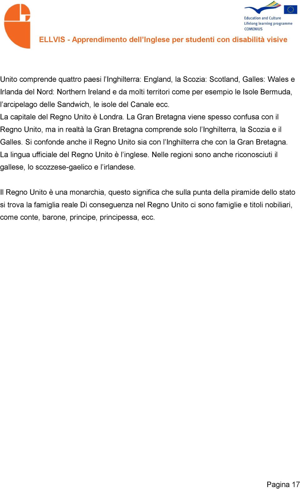 La Gran Bretagna viene spesso confusa con il Regno Unito, ma in realtà la Gran Bretagna comprende solo l Inghilterra, la Scozia e il Galles.