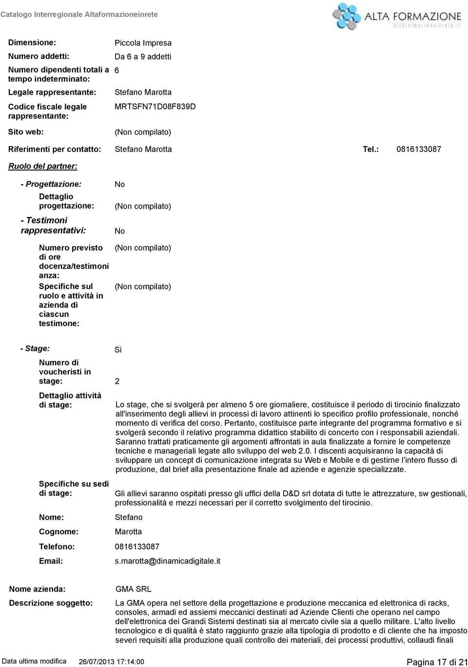 : 0811087 Ruolo del partner: - Progettazione: No Dettaglio progettazione: - Testimoni rappresentativi: No Numero previsto di ore docenza/testimoni anza: Specifiche sul ruolo e attività in azienda di