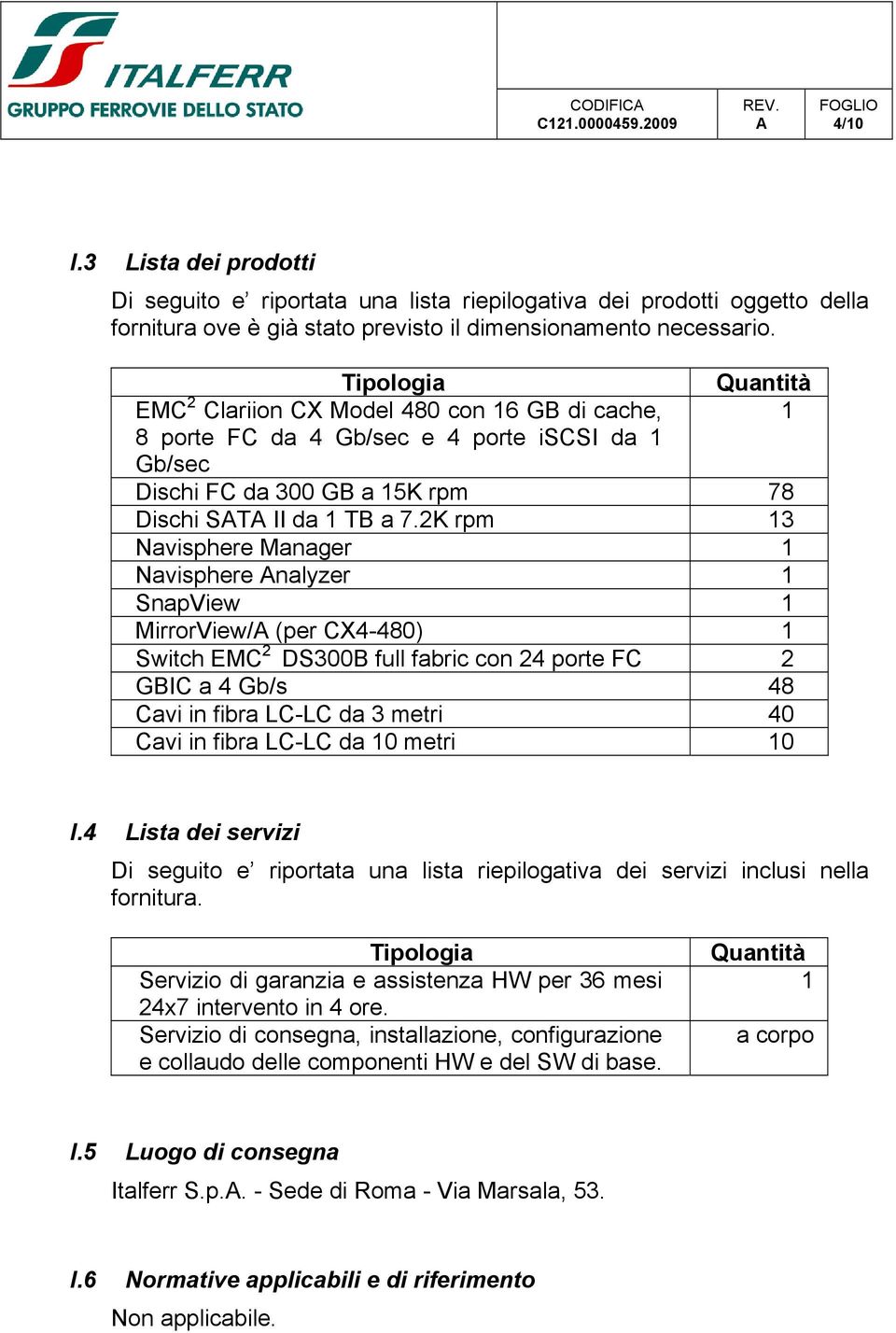 2K rpm 13 Navisphere Manager 1 Navisphere nalyzer 1 SnapView 1 MirrorView/ (per CX4-480) 1 Switch EMC 2 DS300B full fabric con 24 porte FC 2 GBIC a 4 Gb/s 48 Cavi in fibra LC-LC da 3 metri 40 Cavi in