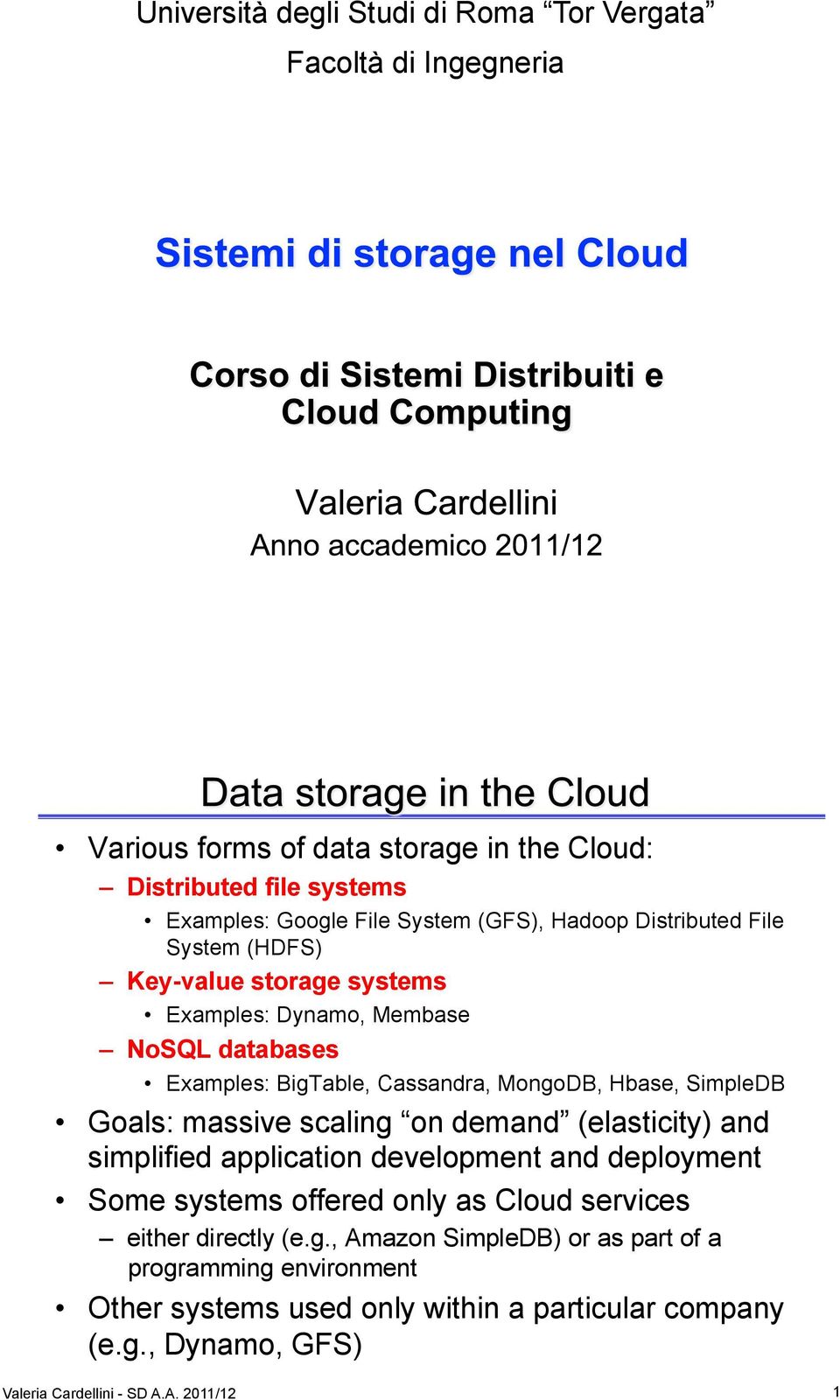 SimpleDB Goals: massive scaling on demand (elasticity) and simplified application development and deployment Some systems offered only as Cloud services either