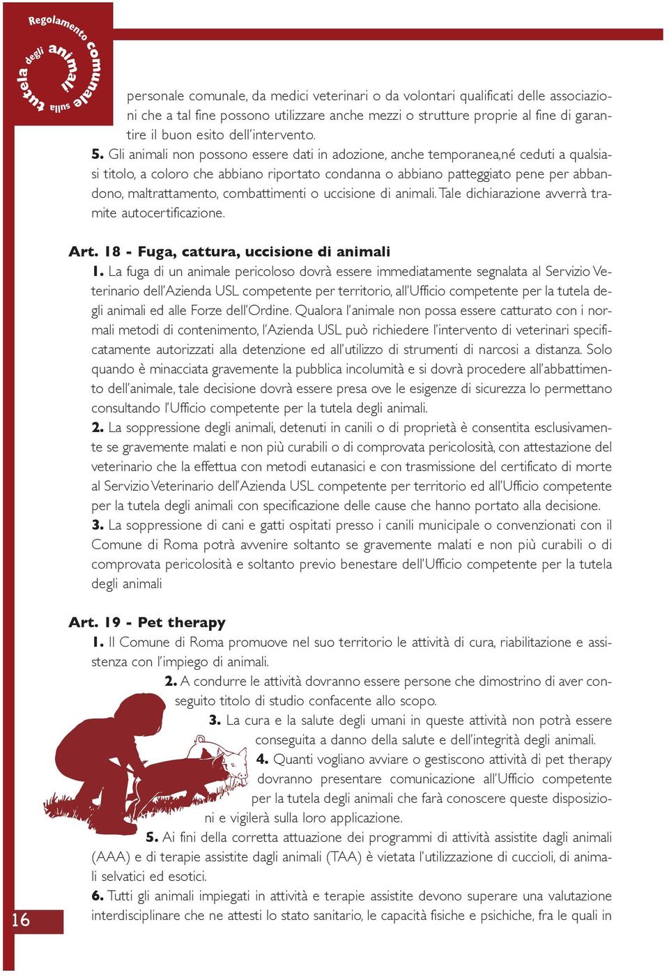 Gli animali non possono essere dati in adozione, anche temporanea,né ceduti a qualsiasi titolo, a coloro che abbiano riportato condanna o abbiano patteggiato pene per abbandono, maltrattamento,