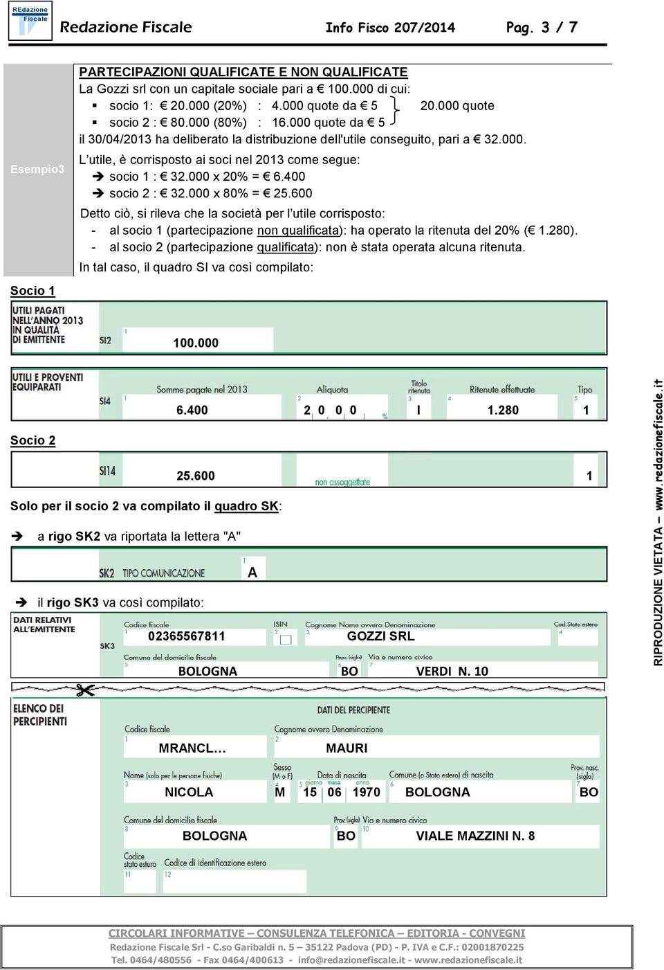 000 x 20% = 6.400 socio 2 : 32.000 x 80% = 25.600 Detto ciò, si rileva che la società per l utile corrisposto: - al socio 1 (partecipazione non qualificata): ha operato la ritenuta del 20% ( 1.280).