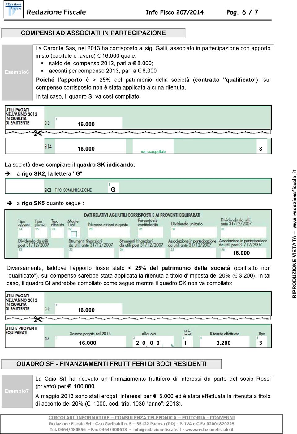 000 Poiché l'apporto è > 25% del patrimonio della società (contratto "qualificato"), sul compenso corrisposto non è stata applicata alcuna ritenuta. In tal caso, il quadro SI va così compilato: 16.