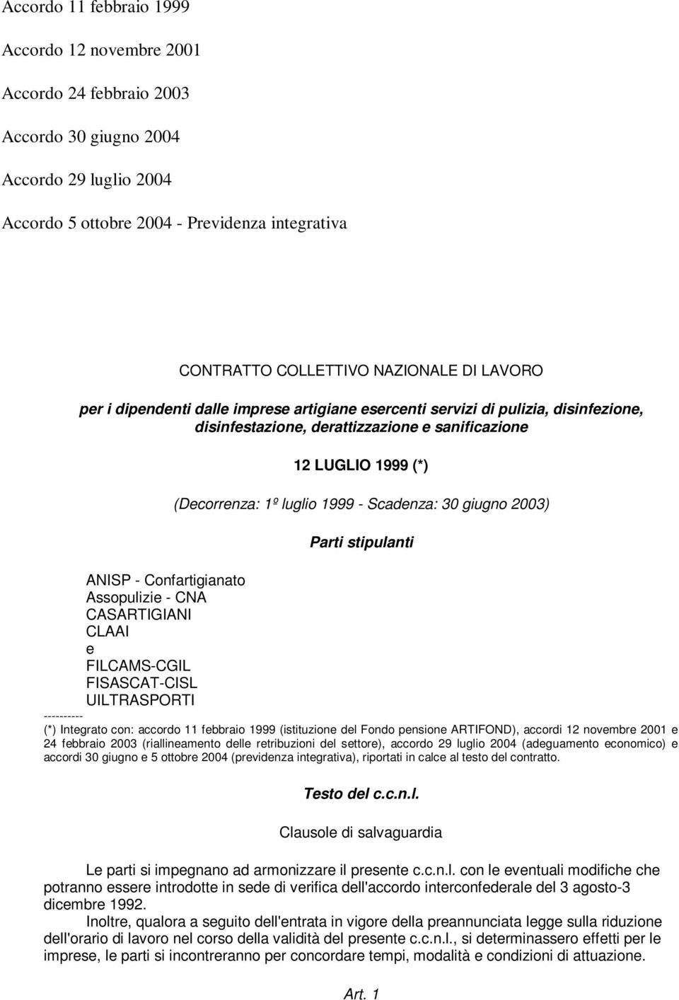 Scadenza: 30 giugno 2003) Parti stipulanti ANISP - Confartigianato Assopulizie - CNA CASARTIGIANI CLAAI e FILCAMS-CGIL FISASCAT-CISL UILTRASPORTI ---------- (*) Integrato con: accordo 11 febbraio