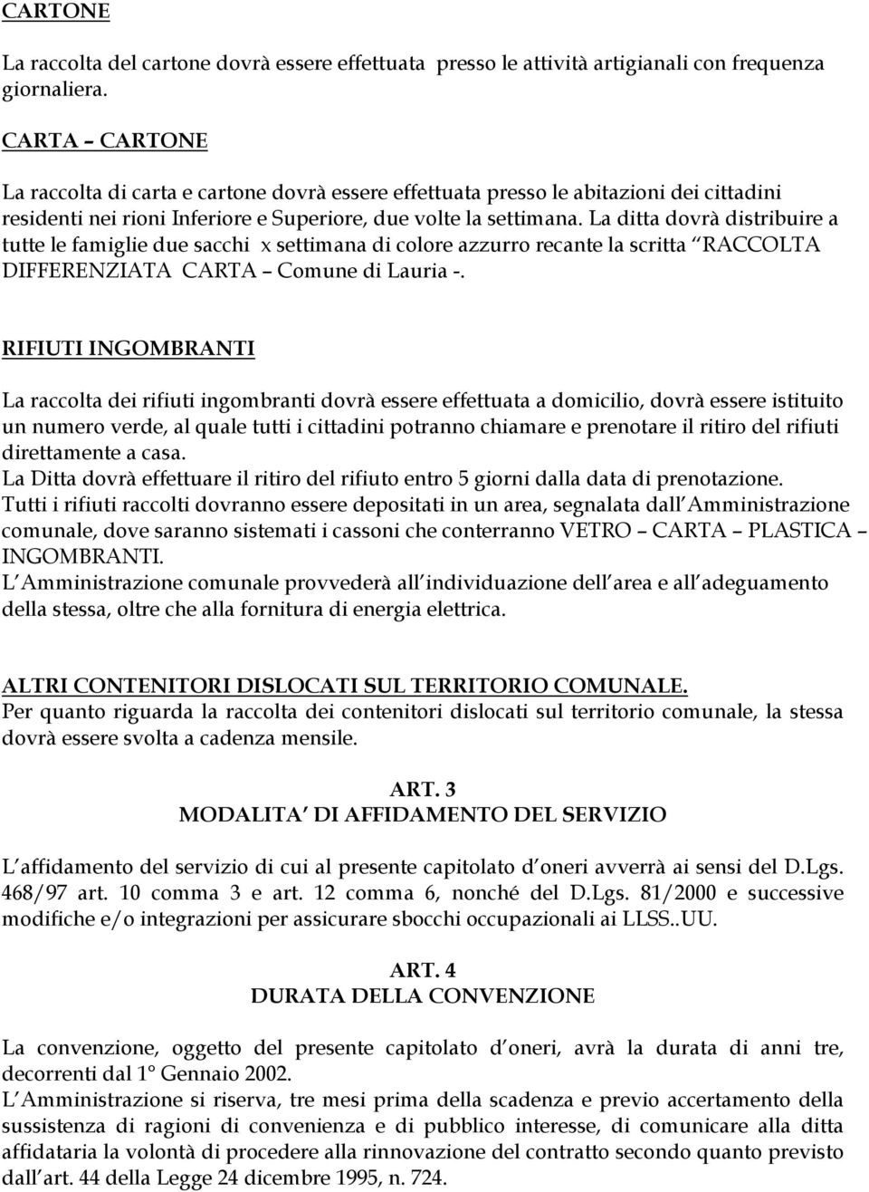 La ditta dovrà distribuire a tutte le famiglie due sacchi x settimana di colore azzurro recante la scritta RACCOLTA DIFFERENZIATA CARTA Comune di Lauria -.