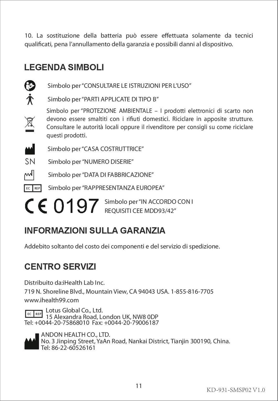 i rifiuti domestici. Riciclare in apposite strutture. Consultare le autorità locali oppure il rivenditore per consigli su come riciclare questi prodotti.