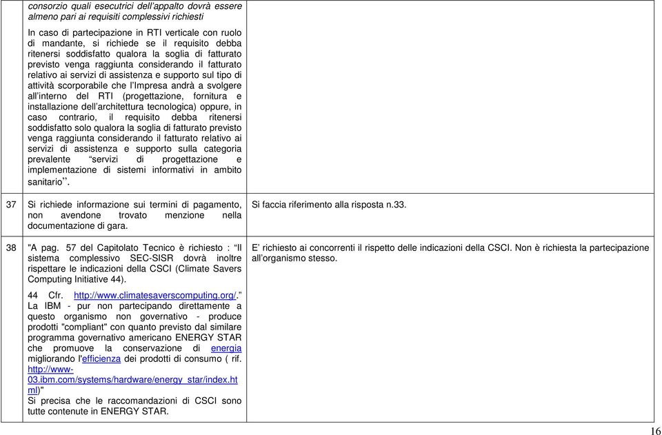 andrà a svolgere all interno del RTI (progettazione, fornitura e installazione dell architettura tecnologica) oppure, in caso contrario, il requisito debba ritenersi soddisfatto solo qualora la