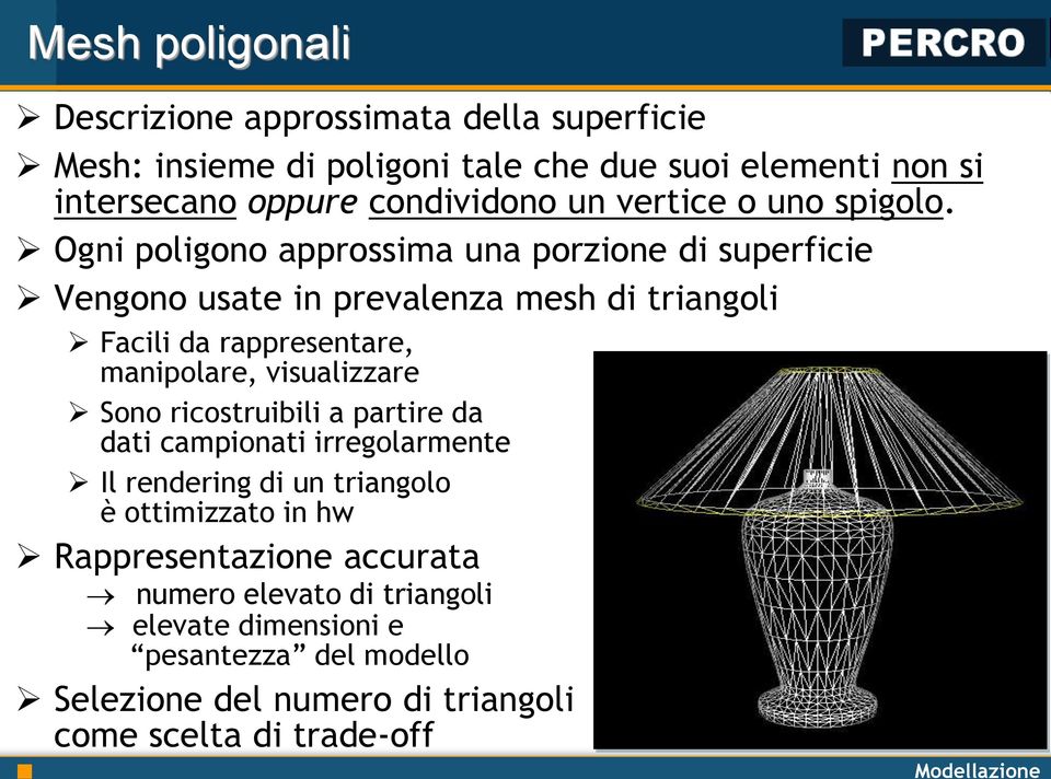 Ogni poligono approssima una porzione di superficie Vengono usate in prevalenza mesh di triangoli Facili da rappresentare, manipolare, visualizzare