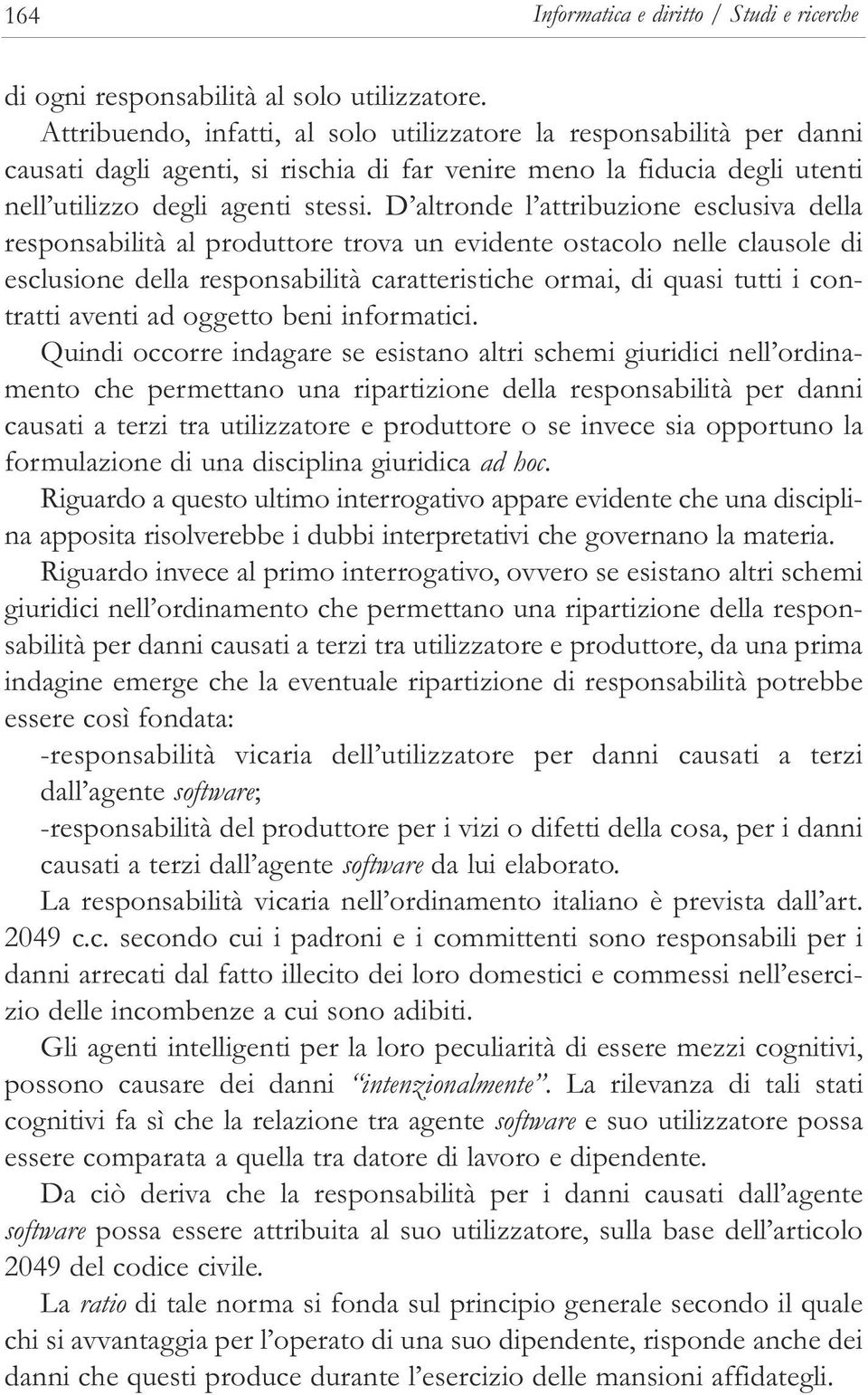 D altronde l attribuzione esclusiva della responsabilità al produttore trova un evidente ostacolo nelle clausole di esclusione della responsabilità caratteristiche ormai, di quasi tutti i contratti