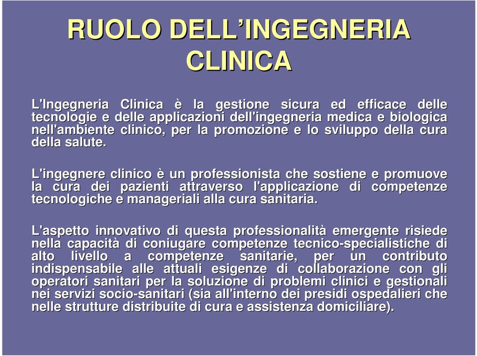 L'ingegnere clinico è un professionista che sostiene e promuove la cura dei pazienti attraverso l'applicazione di competenze tecnologiche e manageriali alla cura sanitaria.