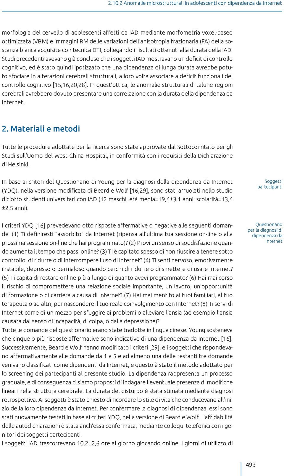 Studi precedenti avevano già concluso che i soggetti IAD mostravano un deficit di controllo cognitivo, ed è stato quindi ipotizzato che una dipendenza di lunga durata avrebbe potuto sfociare in