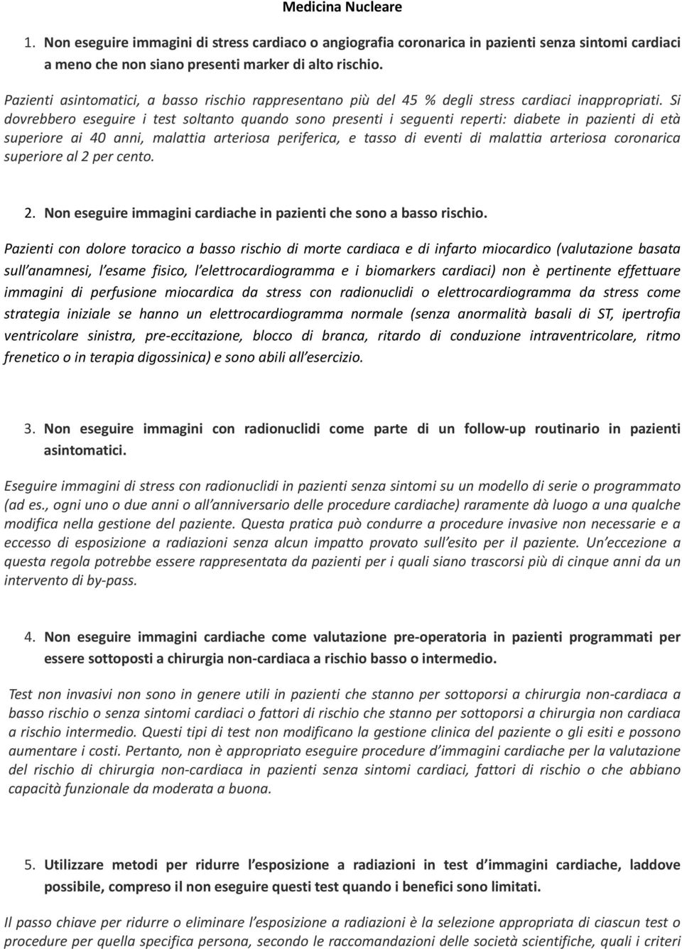 Si dovrebbero eseguire i test soltanto quando sono presenti i seguenti reperti: diabete in pazienti di età superiore ai 40 anni, malattia arteriosa periferica, e tasso di eventi di malattia arteriosa