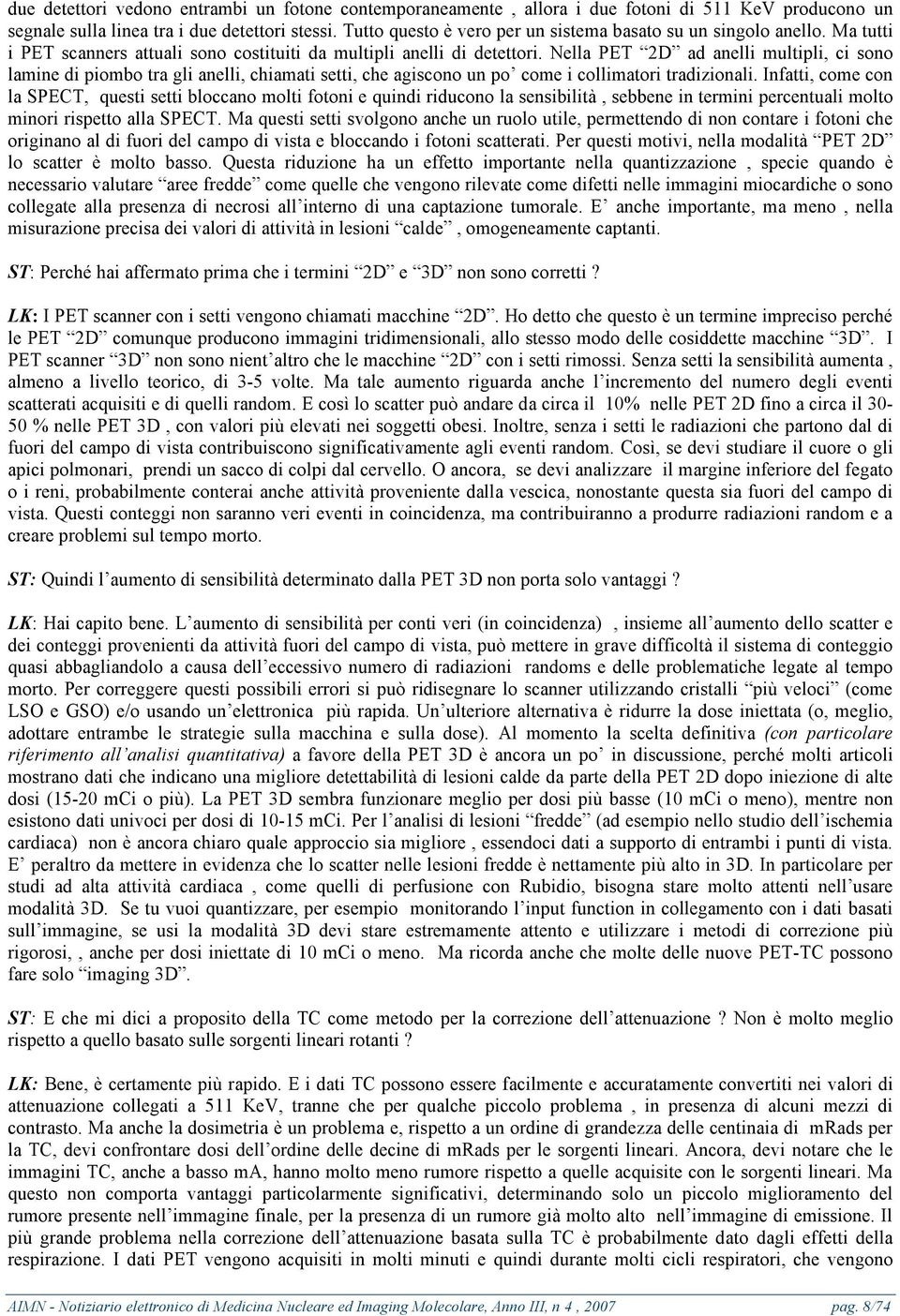 Nella PET 2D ad anelli multipli, ci sono lamine di piombo tra gli anelli, chiamati setti, che agiscono un po come i collimatori tradizionali.