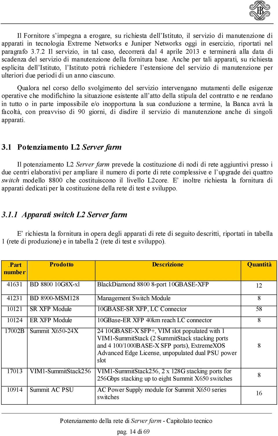 Anche per tali apparati, su richiesta esplicita dell Istituto, l Istituto potrà richiedere l estensione del servizio di manutenzione per ulteriori due periodi di un anno ciascuno.