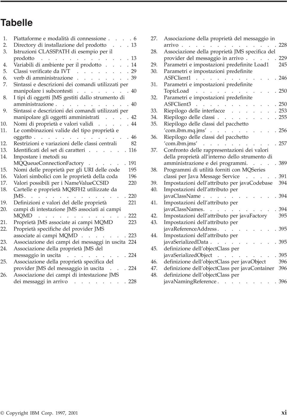 ....... 40 8. I tipi di oggetti JMS gestiti dallo strumento di amministrazione........... 40 9. Sintassi e descrizioni dei comandi utilizzati per manipolare gli oggetti amministrati.... 42 10.