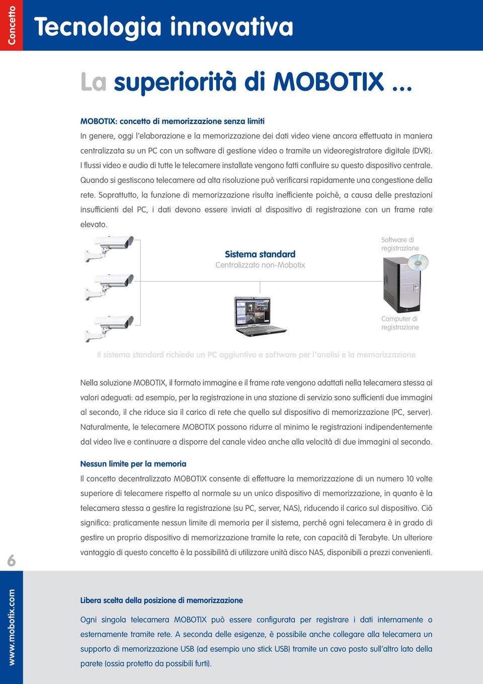 gestione video o tramite un videoregistratore digitale (DVR). I flussi video e audio di tutte le telecamere installate vengono fatti confluire su questo dispositivo centrale.