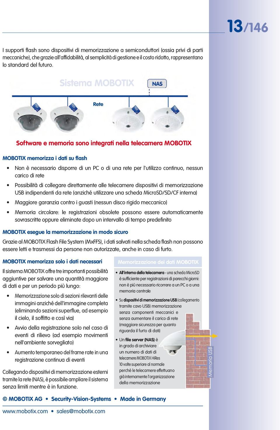 Sistema MOBOTIX Rete Software e memoria sono integrati nella telecamera MOBOTIX MOBOTIX memorizza i dati su flash Non è necessario disporre di un PC o di una rete per l'utilizzo continuo, nessun