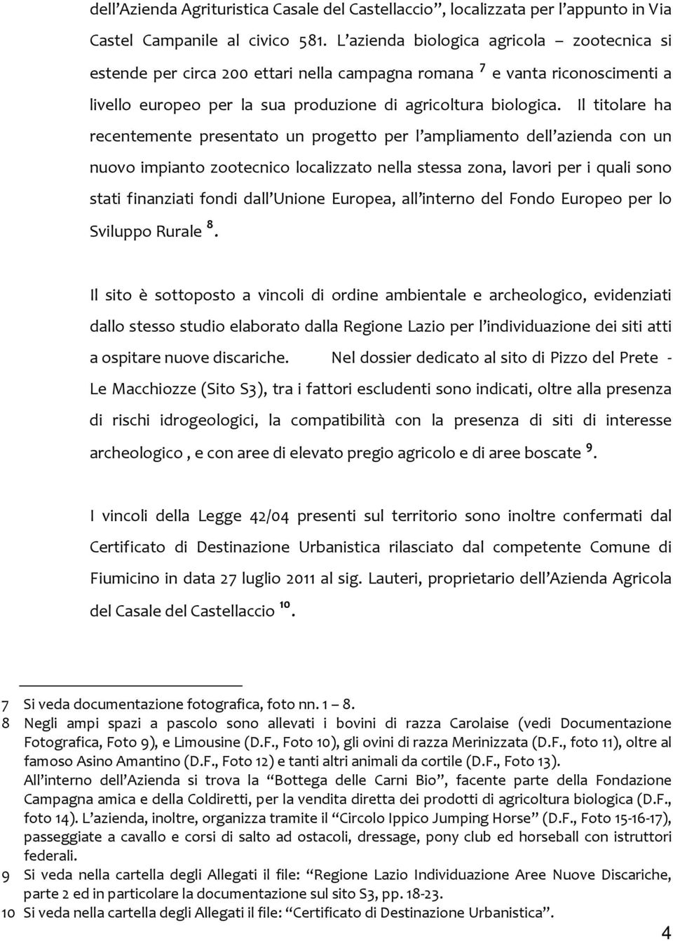 Il titolare ha recentemente presentato un progetto per l ampliamento dell azienda con un nuovo impianto zootecnico localizzato nella stessa zona, lavori per i quali sono stati finanziati fondi dall