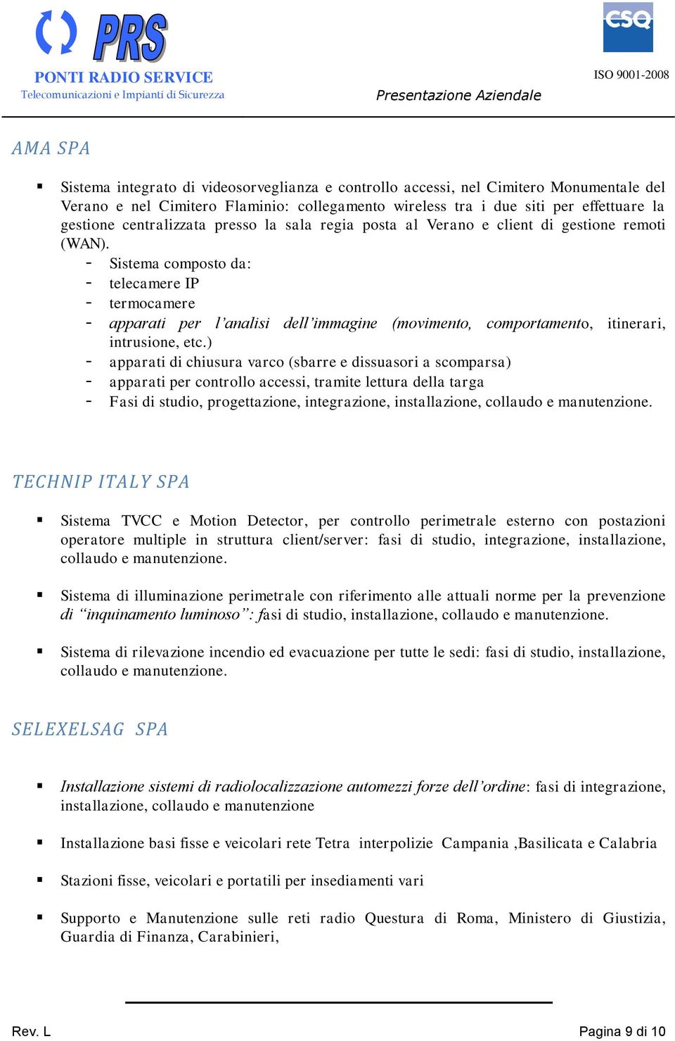 - Sistema composto da: - telecamere IP - termocamere - apparati per l analisi dell immagine (movimento, comportamento, itinerari, intrusione, etc.