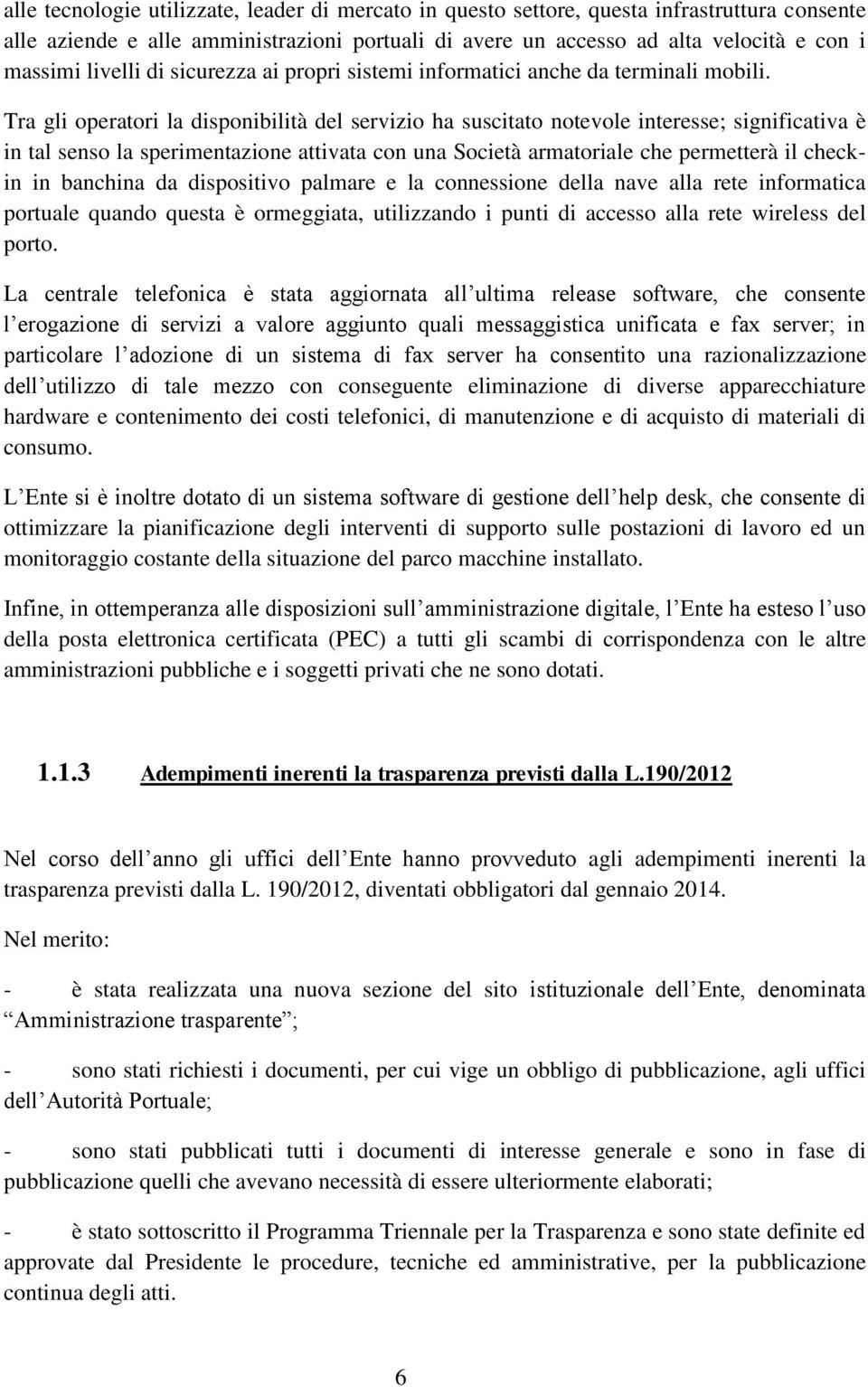 Tra gli operatori la disponibilità del servizio ha suscitato notevole interesse; significativa è in tal senso la sperimentazione attivata con una Società armatoriale che permetterà il checkin in