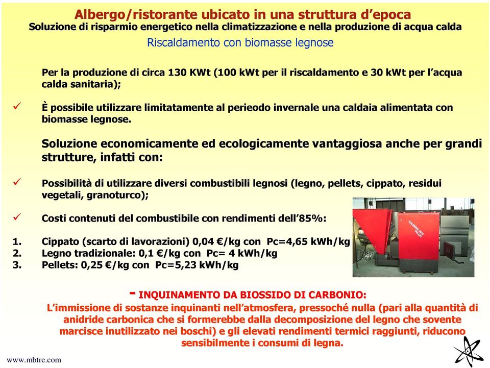 Soluzione economicamente ed ecologicamente vantaggiosa anche per grandi strutture, infatti con: Possibilità di utilizzare diversi combustibili legnosi (legno, pellets, cippato, residui vegetali,