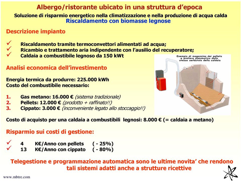 investimento Energia termica da produrre: 225.000 kwh Costo del combustibile necessario: 1. Gas metano: 16.000 (sistema tradizionale) 2. Pellets: 12.000 (prodotto + raffinato!!) 3. Cippato: 3.