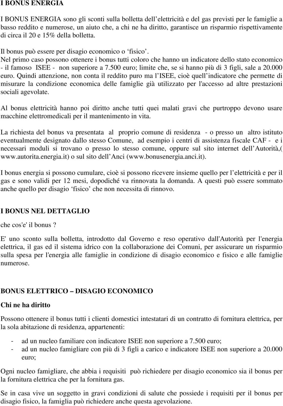 Nel primo caso possono ottenere i bonus tutti coloro che hanno un indicatore dello stato economico - il famoso ISEE - non superiore a 7.500 euro; limite che, se si hanno più di 3 figli, sale a 20.