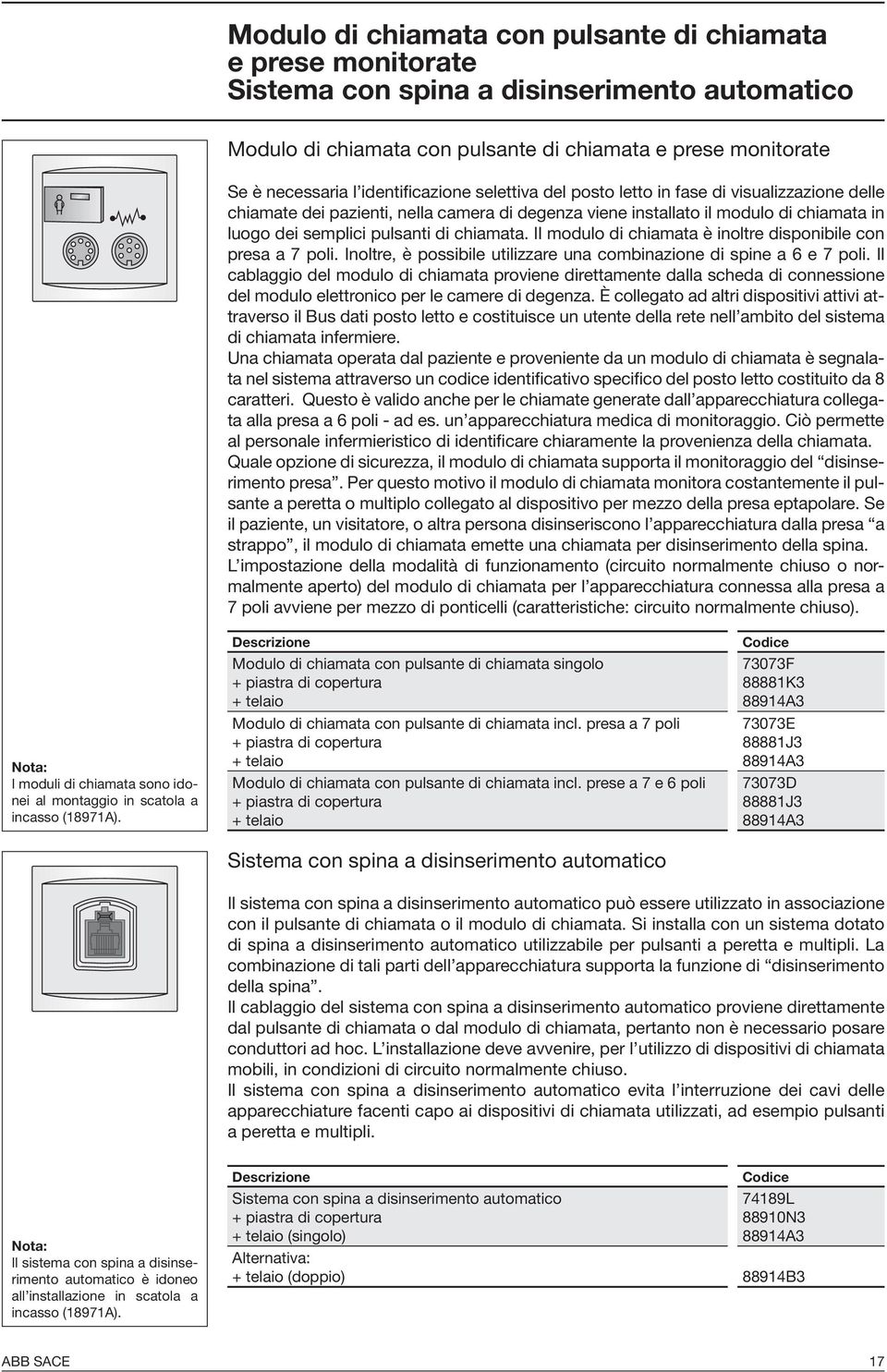 chiamata. Il modulo di chiamata è inoltre disponibile con presa a 7 poli. Inoltre, è possibile utilizzare una combinazione di spine a 6 e 7 poli.