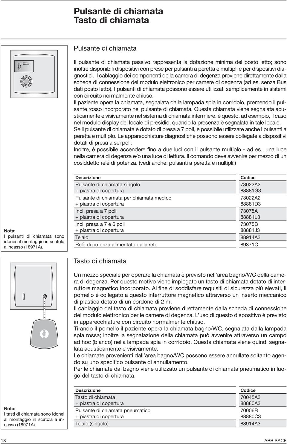 Il cablaggio dei componenti della camera di degenza proviene direttamente dalla scheda di connessione del modulo elettronico per camere di degenza (ad es. senza Bus dati posto letto).