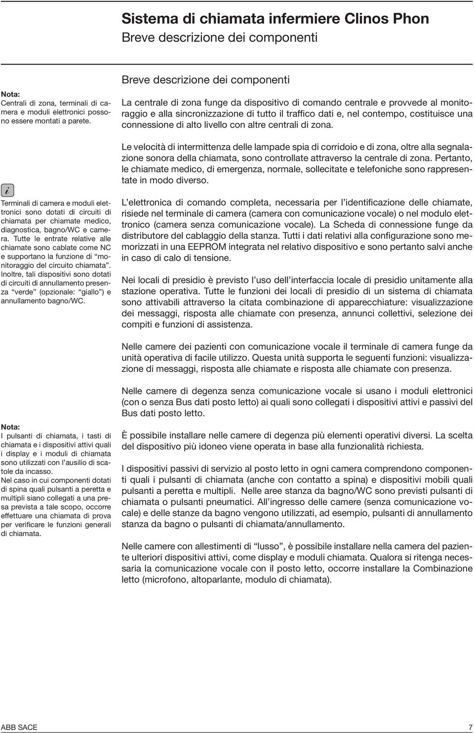 Tutte le entrate relative alle chiamate sono cablate come NC e supportano la funzione di monitoraggio del circuito chiamata.